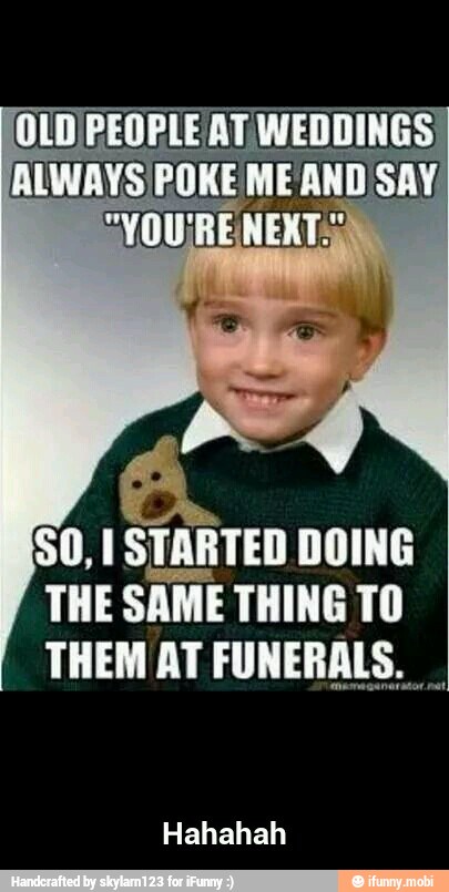 SO, I STARTED DOING
THE SAME THING TO
THEM AT FUNERALS,
Hahahah - Hahahah
