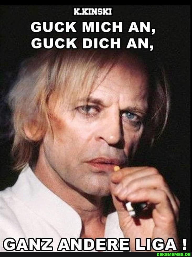 K.KINSKI
GUCK MICH AN,
GUCK DICH AN,