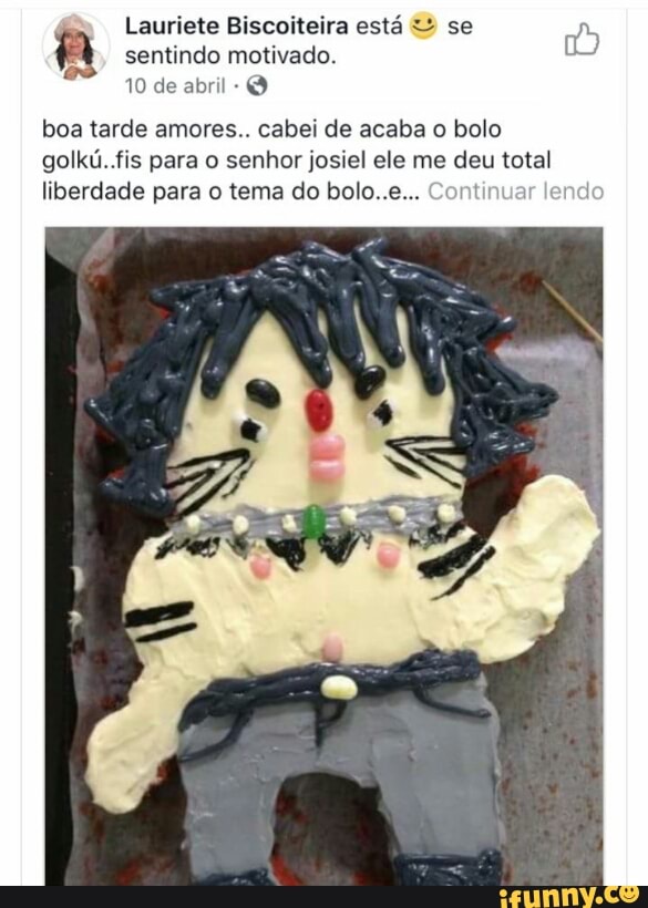 sentindo motivado.
A Lauriete Biscoiteira está se na
Q
boa tarde amores.. cabei de acaba o bolo
golkú..fis para o senhor josiel ele me deu total
liberdade para o tema do bolo..e... Contin