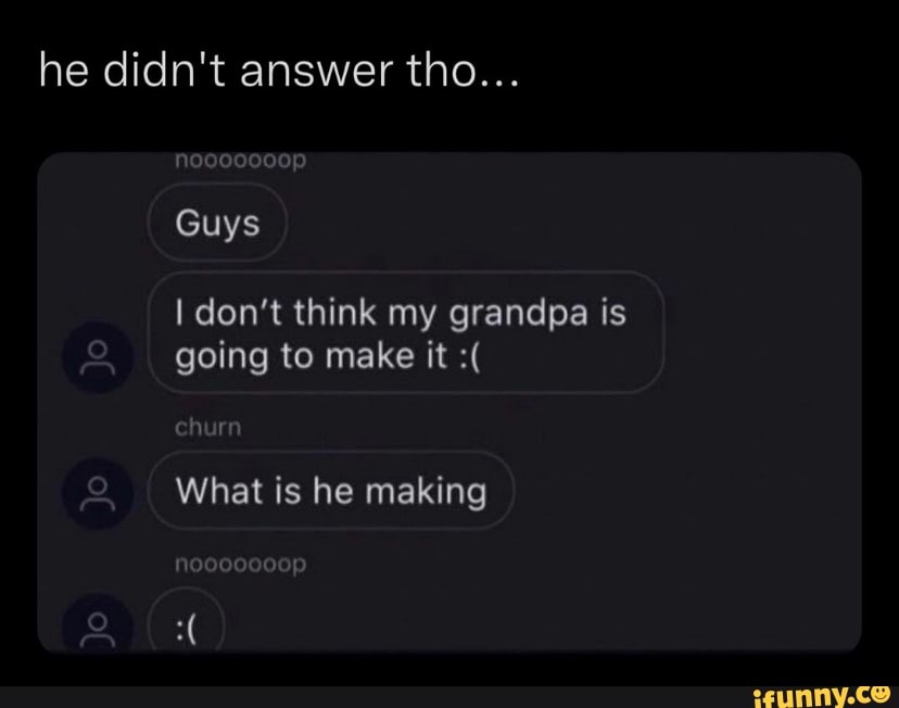 He Didnt Answer Tho Op Guys I Dont Think My Grandpa Is Going To