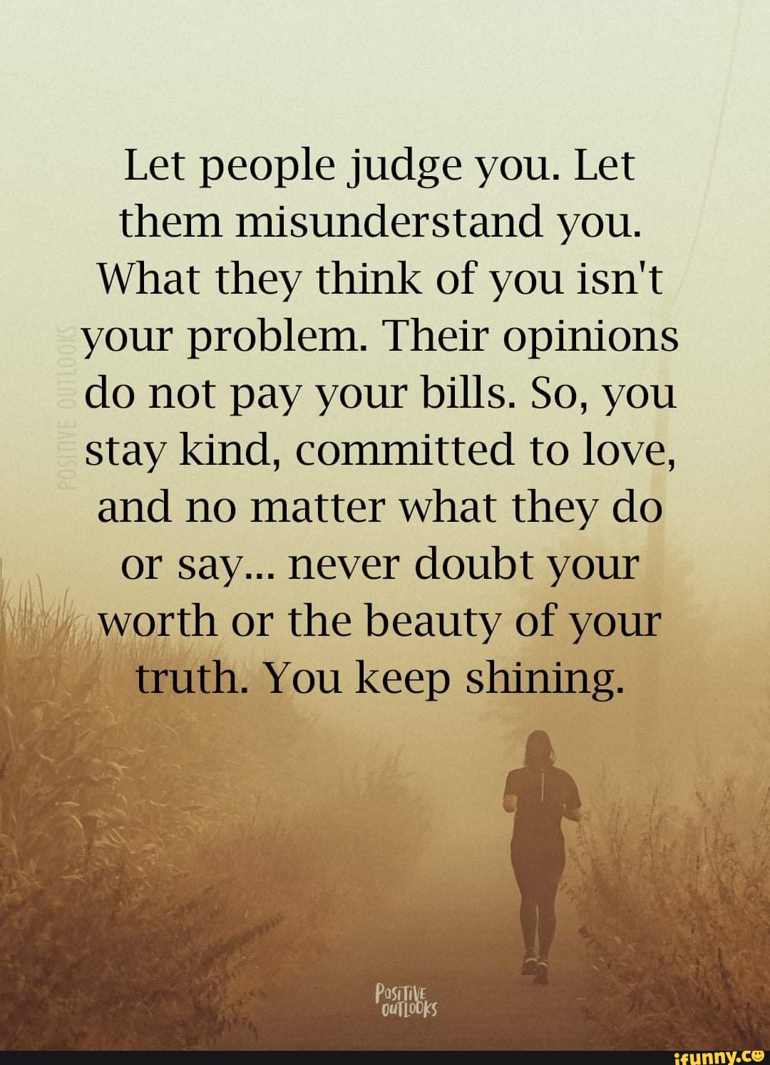 Let people judge you. Let them misunderstand you. What they think of ...