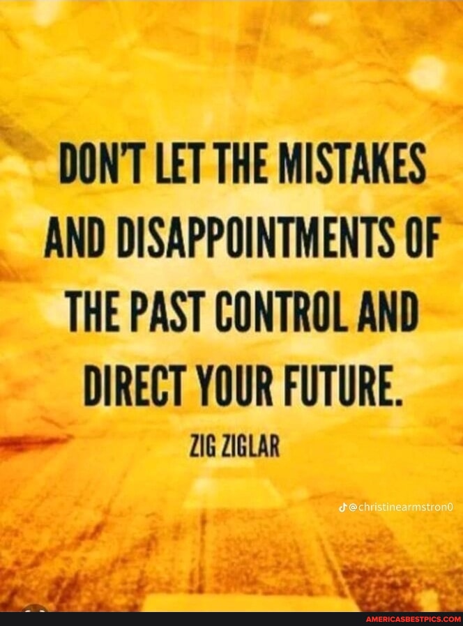 DONT LET THE MISTAKES AND DISAPPOINTMENTS OF THE PAST CONTROL AND ...