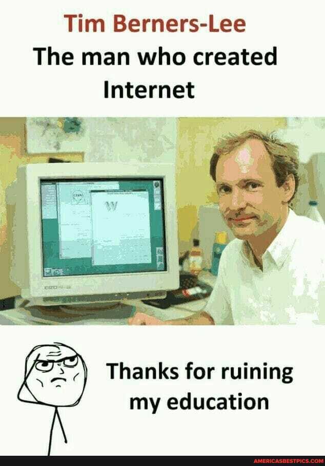 Tim Berners-Lee
The man who created
Internet
Thanks for ruining
'aN
my education