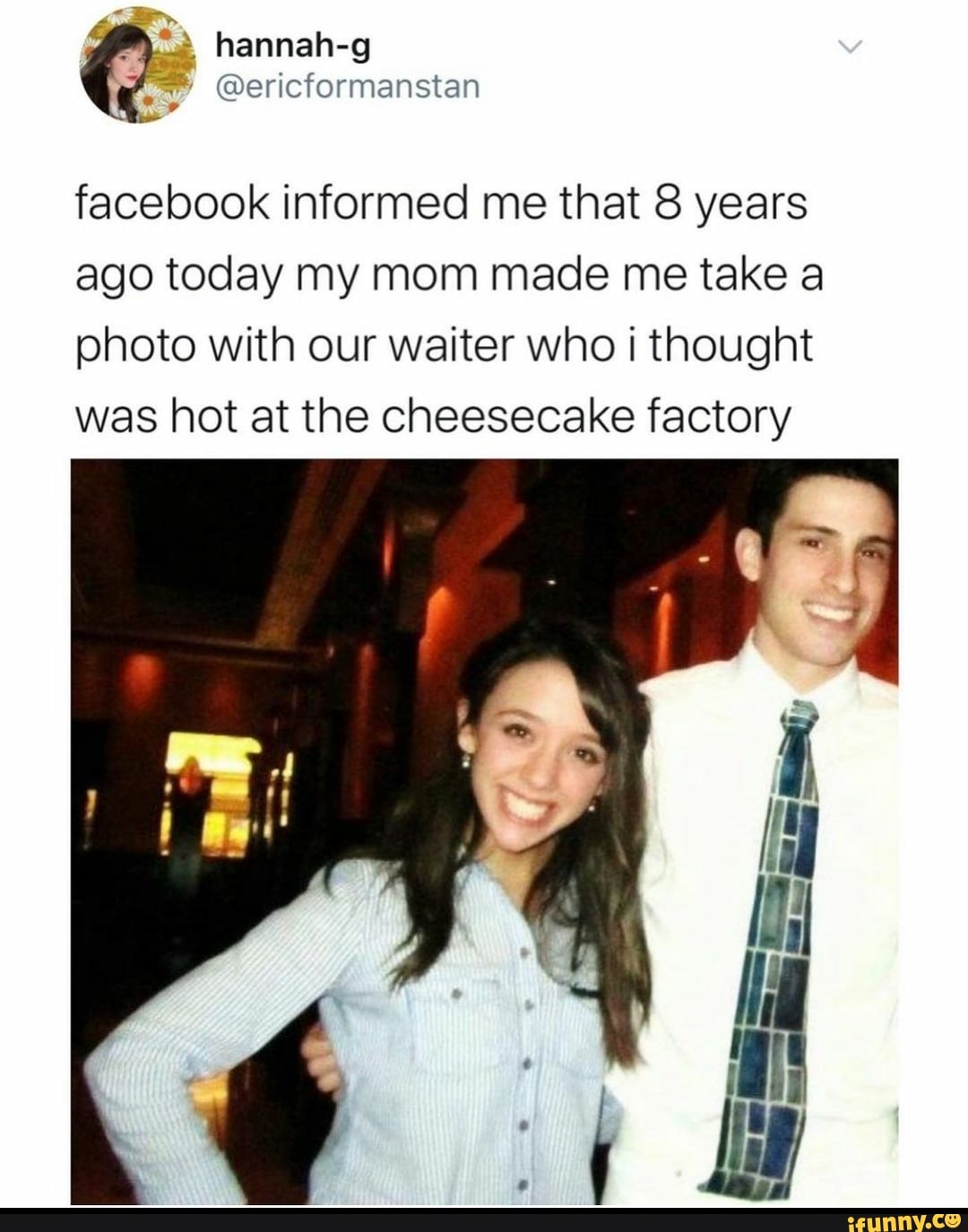 facebook informed me that 8 years ago today my mom made me take a photo with our waiter who I thought was hot at the cheesecake factory