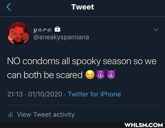 < Tweet
yore @
NO condoms all spooky season so we can both be scared
- - Twitter for iPhone
View Tweet activitv