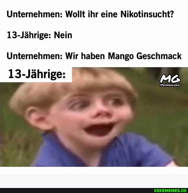 Unternehmen: Wollt ihr eine Nikotinsucht?
13-Jährige: Nein
13-Jährige:
Unternehmen: Wir haben Mango Geschmack