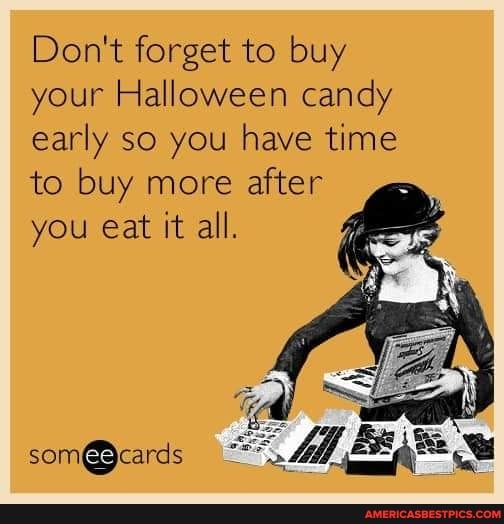 Don't forget to buy your Halloween candy early so you have time to buy more after you eat it all.
somedcards