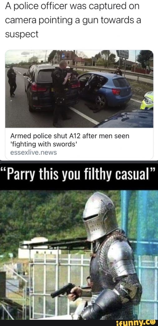 A police officer was captured on camera pointing gun towards a suspect
Armed police shut after men seen
'fighting with swords' news news
"Parry this you filthy casual"