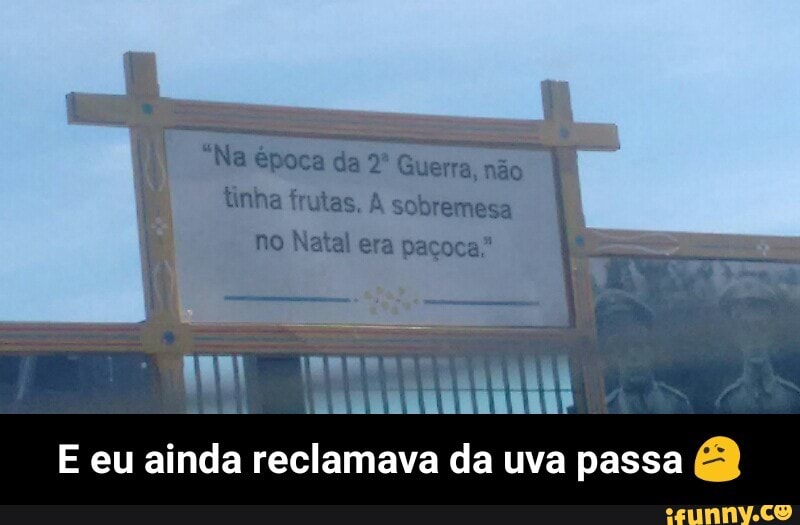 tinha frutas. À sobremesa
no Natal era paçoca"
E eu ainda reclamava da uva passa - E eu ainda reclamava da uva passa 😕
