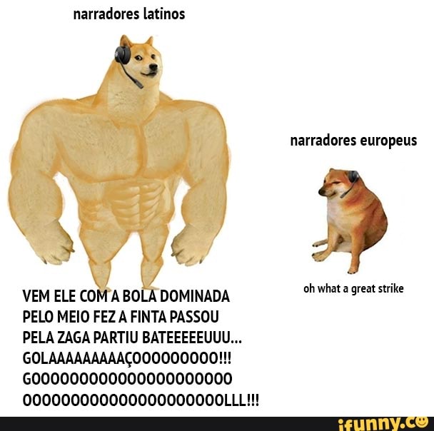 narradores latinos
VEM ELE COM A BOLA DOMINADA
ohwhat ret she
PELO MEIO FEZ A FINTA PASSOU
PELA ZAGA PARTIU BATEEEEEUUU...