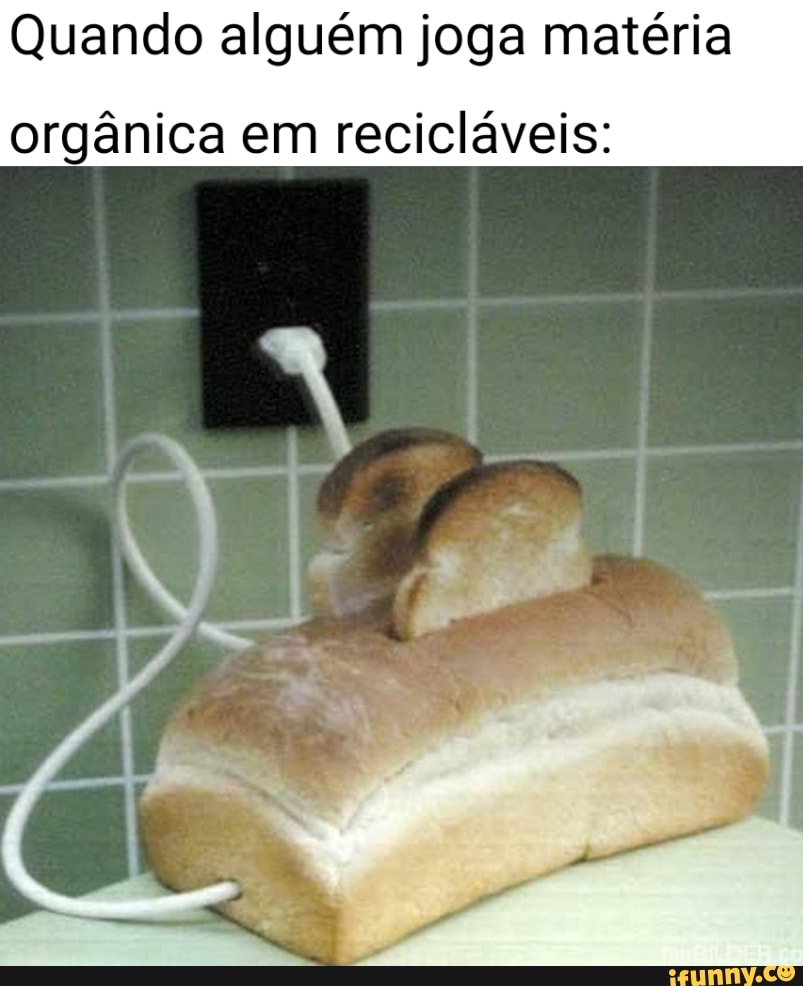 Quando alguém joga matéria
orgânica em recicláveis: