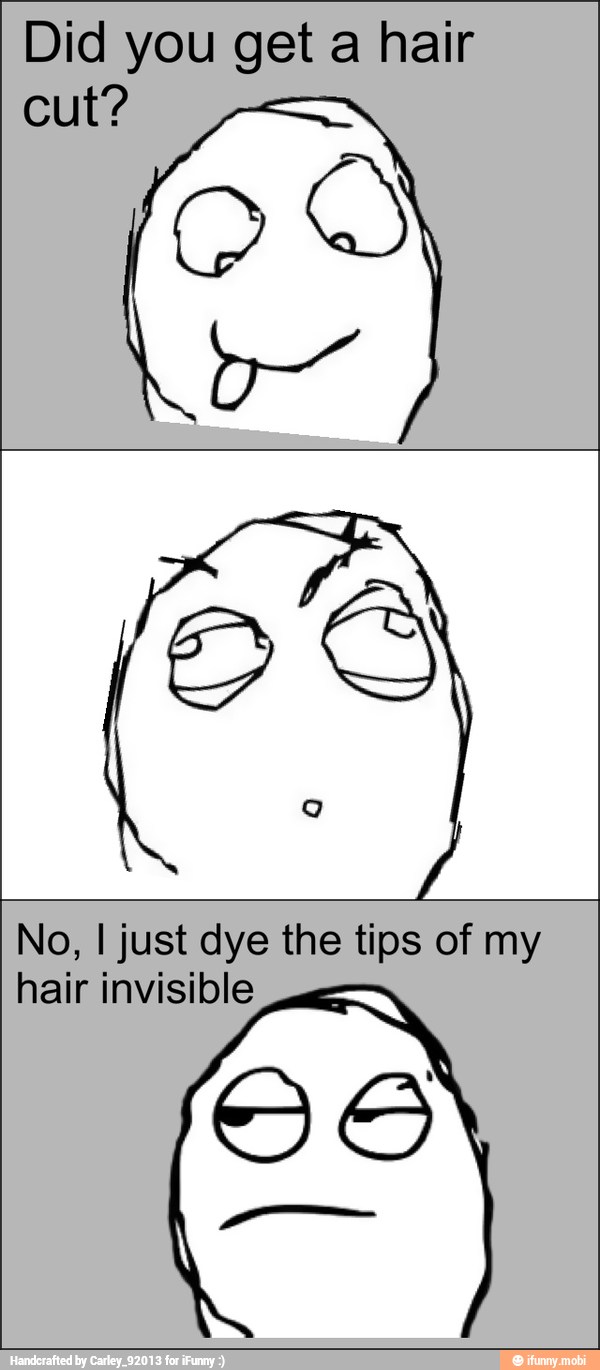 No, I just dye the tips of my
hair invisible
OS