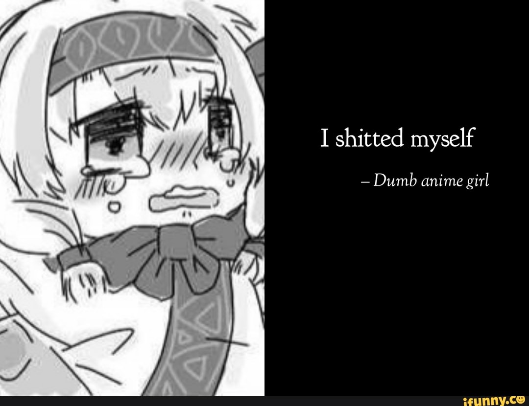 Il I Shitted Myself Dumb Anime Girl Ifunny