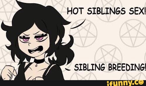 HOT SIBLINGS SEX! ~ SIBLING BREEDING! - iFunny
