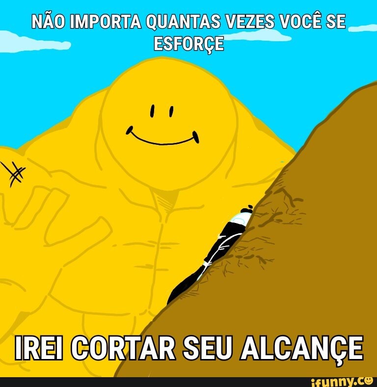 NÃO IMPORTA QUANTAS VEZES VOCÊ SE ESFORÇE
IREI CORTAR SEU ALCANÇE
