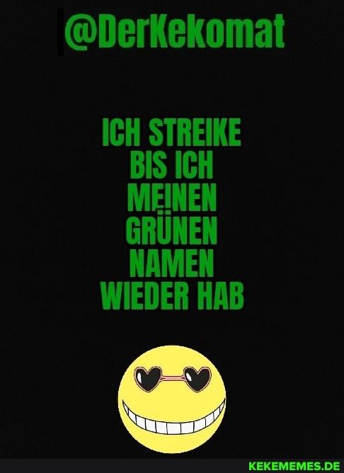 @Derkekomat
ICH STREIKE BIS ICH MEINEN GRÜNEN NAMEN WIEDER HAB