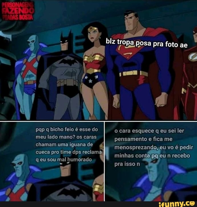 blz tropa posa pra foto ae
pap q bicho feio é esse do o cara esquece q eu sei ler meu lado mano? os caras pensamento e fica me
chamam uma iguana de cueca pro time dps reclama;
humárado minhas n recebo pra isso
menosprezando, eu vo é pedir