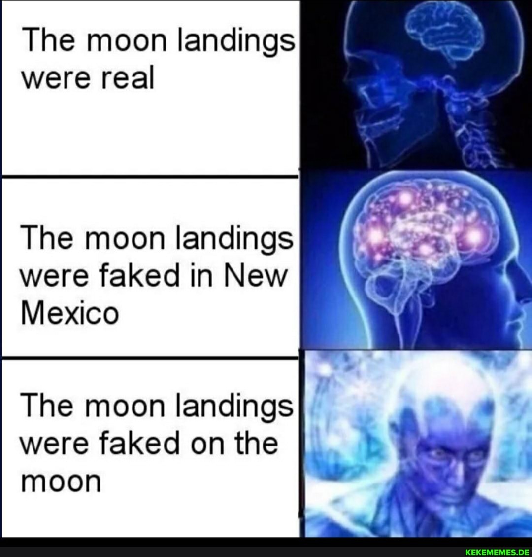 The moon landings were real
The moon landings were faked in New
Mexico
The moon landings were faked on the moon