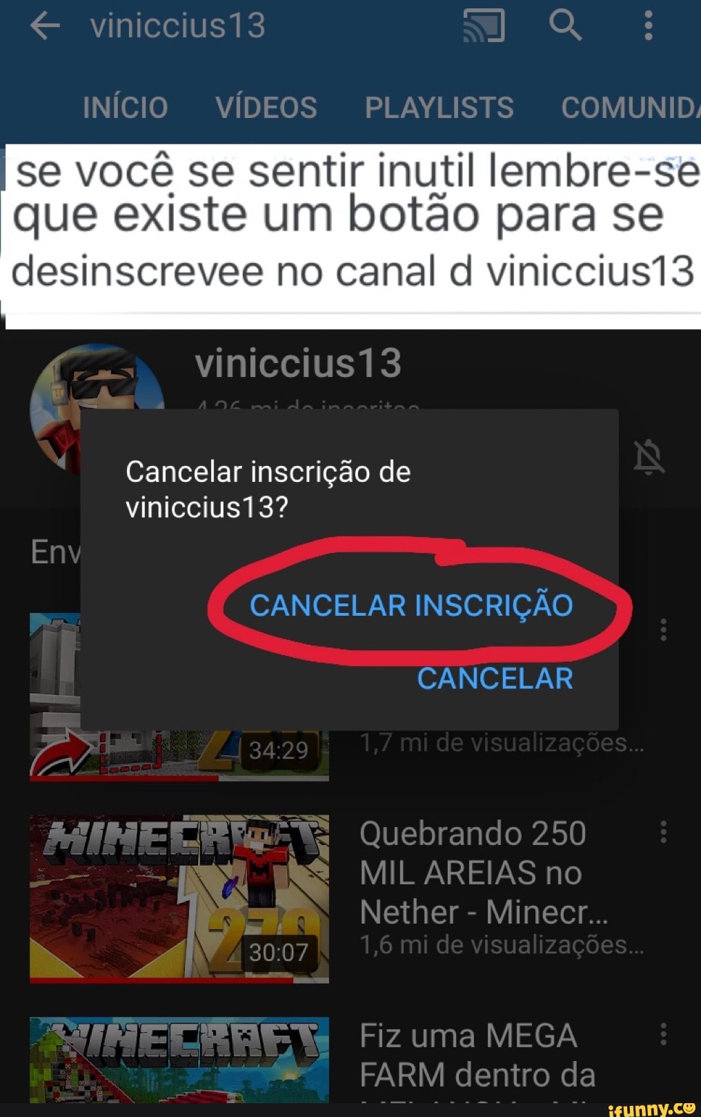 se você se sentir inutil lembre-se
que existe um botão para se
desinscrevee no canal d viniccius13
Cancelar inscrição de