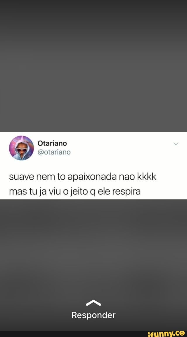 suave nem to apaixonada nao kkkk
mas tu ja viu o jeito q ele respira
Responder