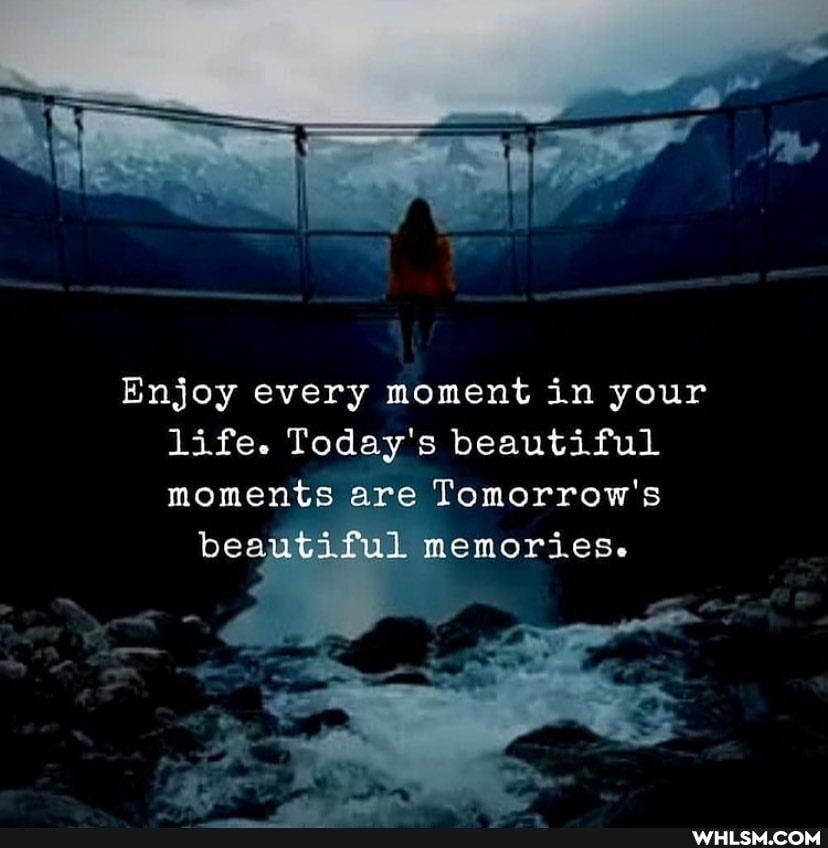 Enjoy every moment in your life. Today's beautiful moments are Tomorrow's
beautiful memories.