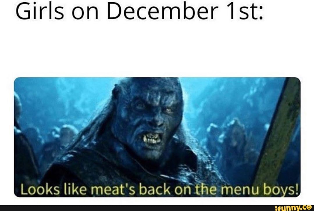 Girls On December 1st Looks Like Meat S Back On The Menu Boys Ifunny