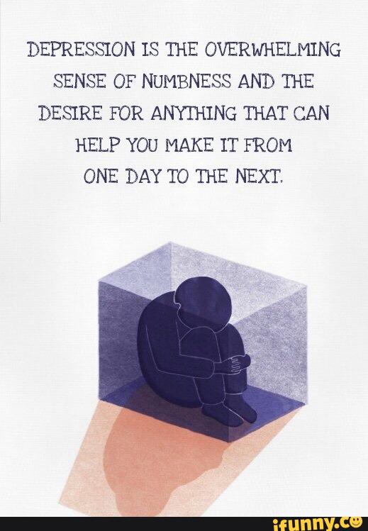 DEPRESSION IS THE OVERWHELMING SENSE OF NUMBNESS AND THE DESIRE FOR ...