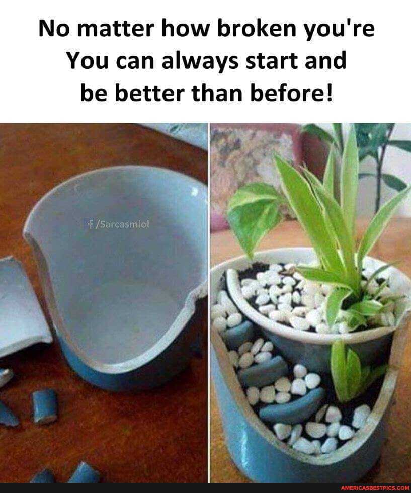 No matter how broken you're
You can always start and be better than before!
LA