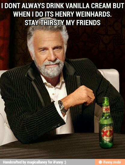 I DONT ALWAYS DRINK VANILLA CREAM BUT
WHEN I DO ITS HENRY WEINHARDS.
STAYATHIRSTY, MY FRIENDS