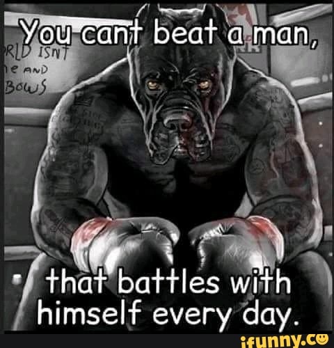 You Cant Beat A Man Battles With Himself Every Day Ifunny