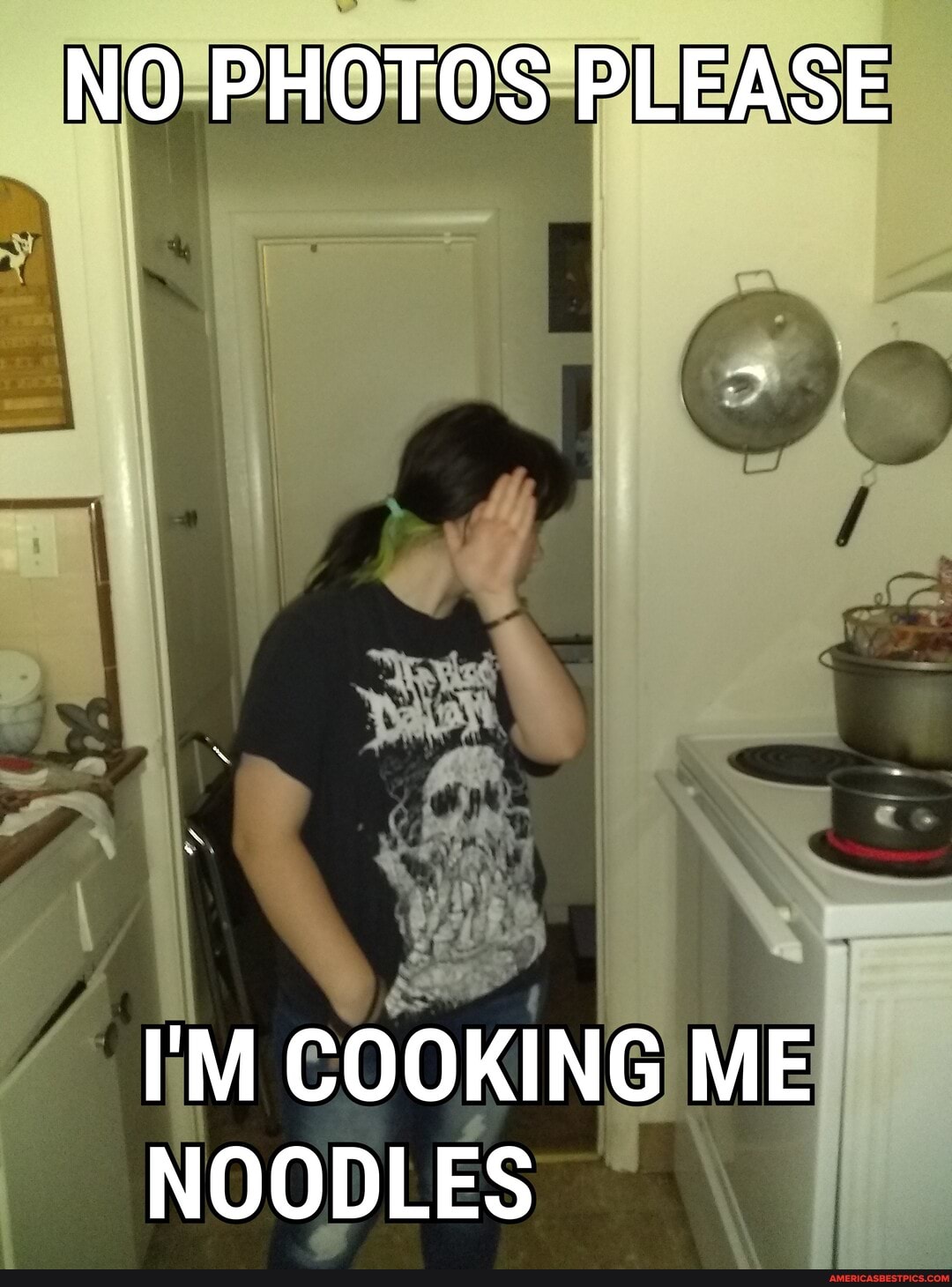 NO PHOTOS PLEASE
I'M COOKING ME NOODLES