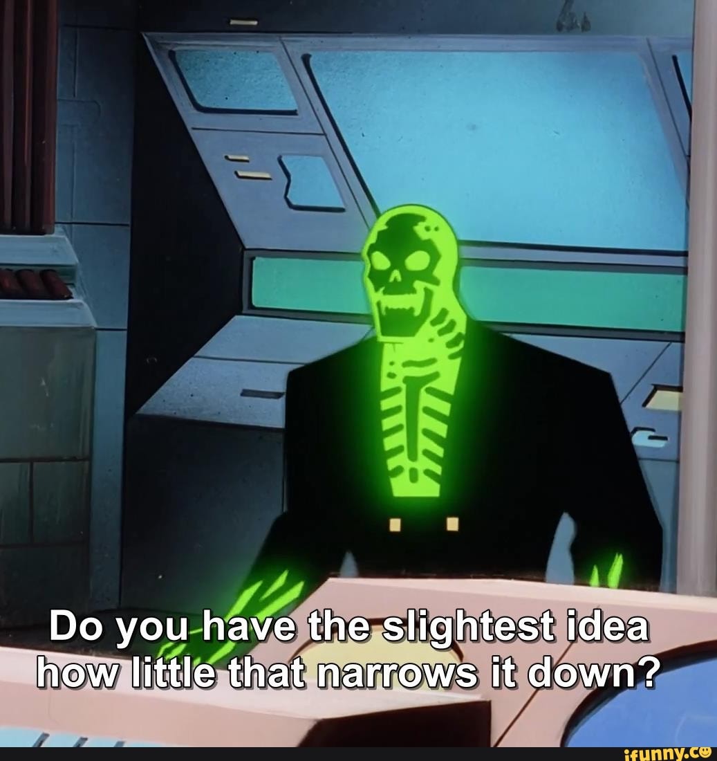 Do you have the slightest idea how little that narrows it down?