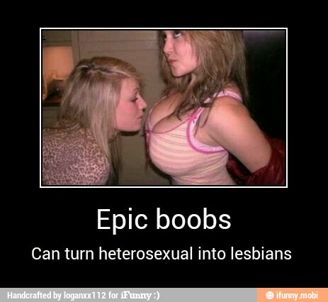 Epic boobs
Can turn heterosexual into lesbians - Epic boobs
Can turn heterosexual into lesbians