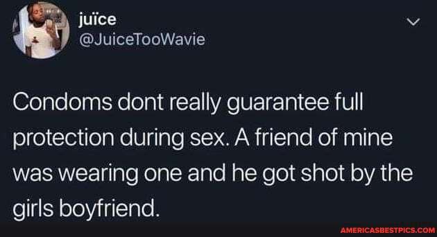 Condoms cont really guarantee full protection during sex. A friend of mine was wearing one and he got shot by the girls boyfriend.