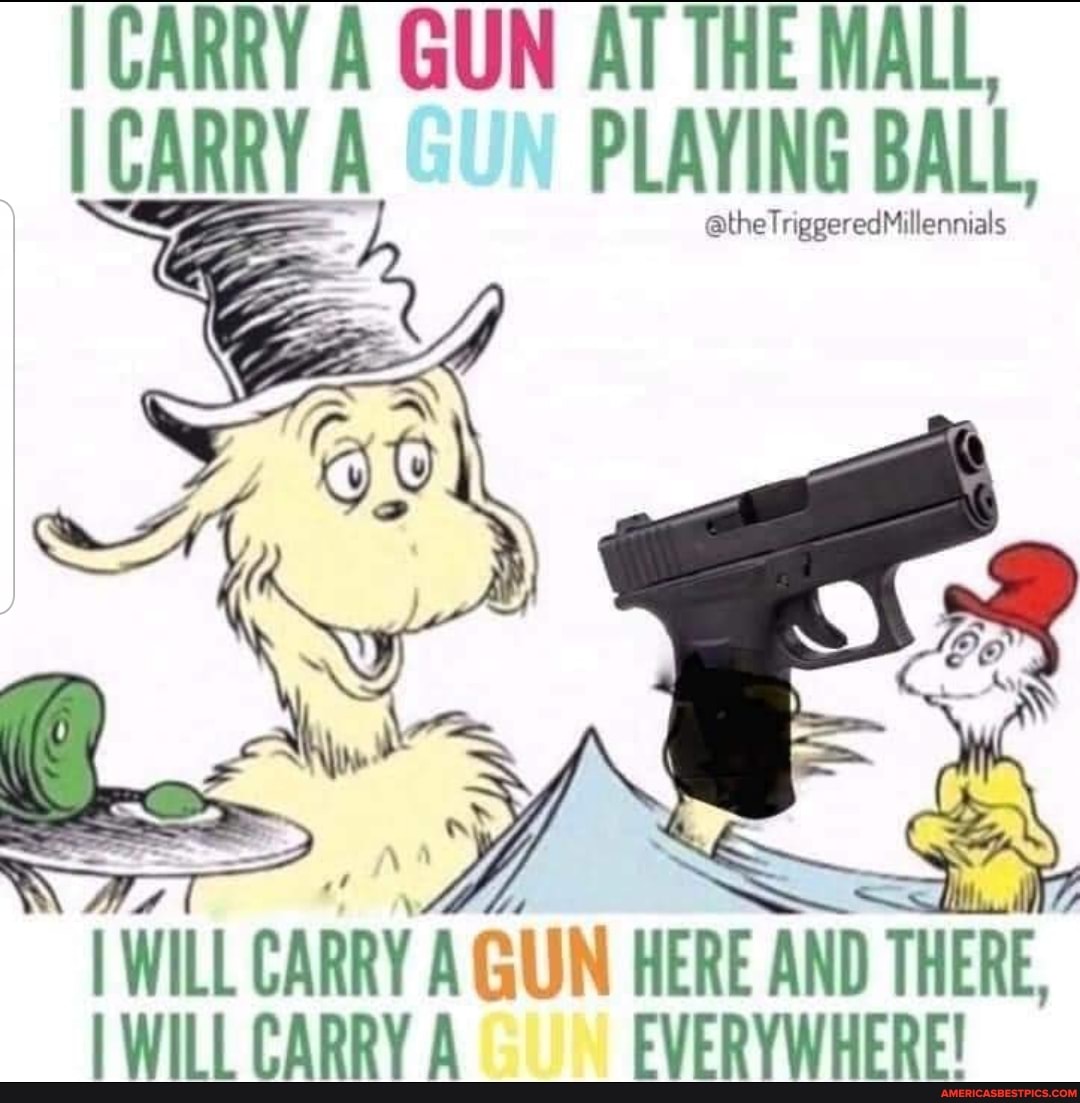 CARRY A GUN AT THE MALL,
CARRY A GUN PLAYING BALL
SS
I WILL CARRY A GUN HERE AND THERE,
WILL CARRY A EVERYWHERE!