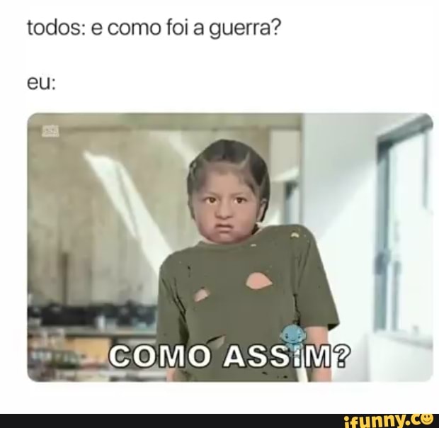 todos: e como foi a guerra?
eu:
COMO ASSiMp