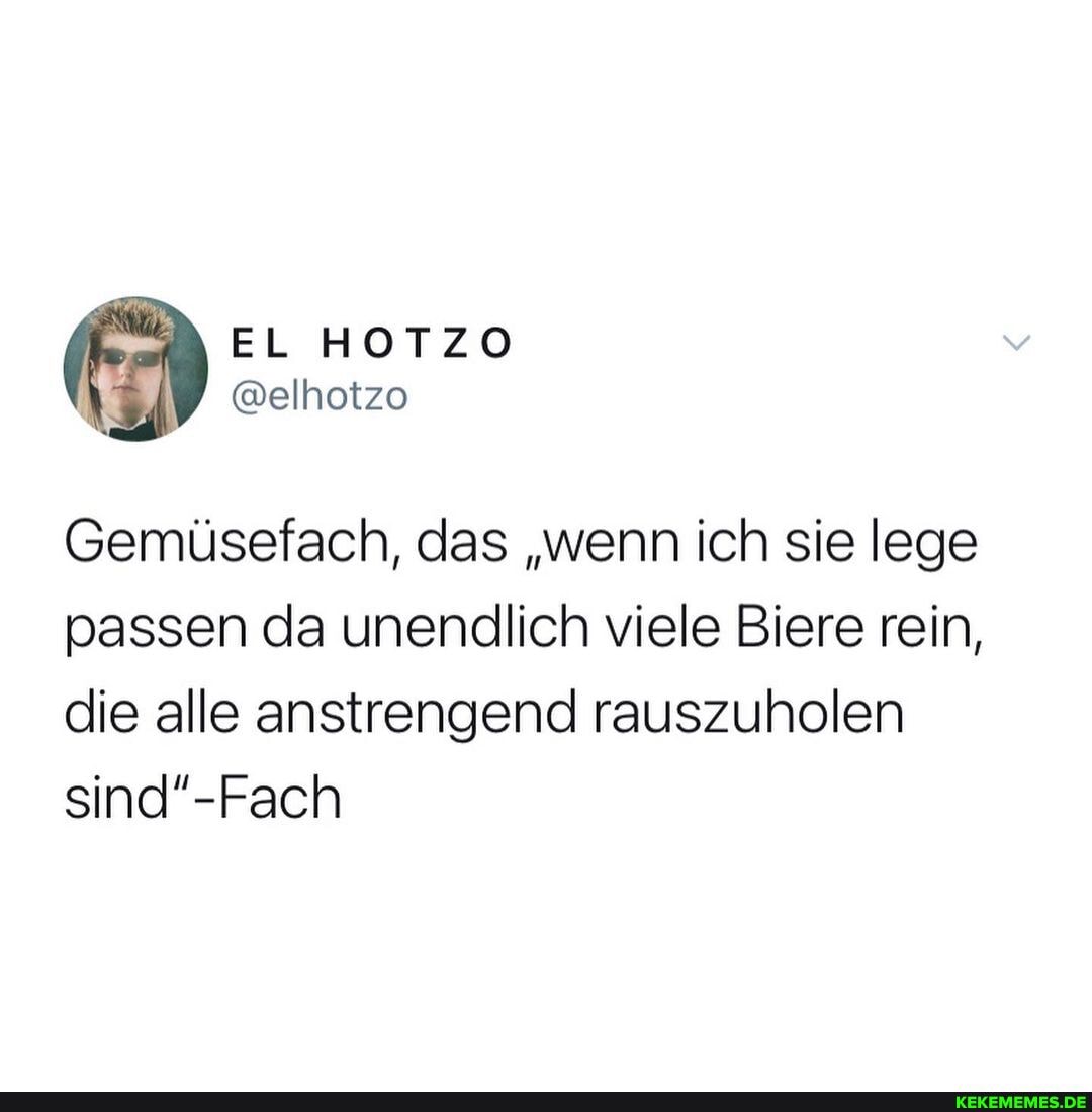EL
@elhotzo
Gemüsefach, das "wenn ich sie lege passen da unendlich viele Biere rein, die alle anstrengend rauszuholen
sind'-Fach