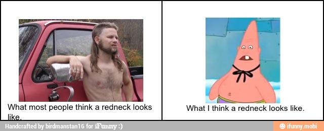 What most people think a redneck looks
I
like.
What I think a redneck looks like.