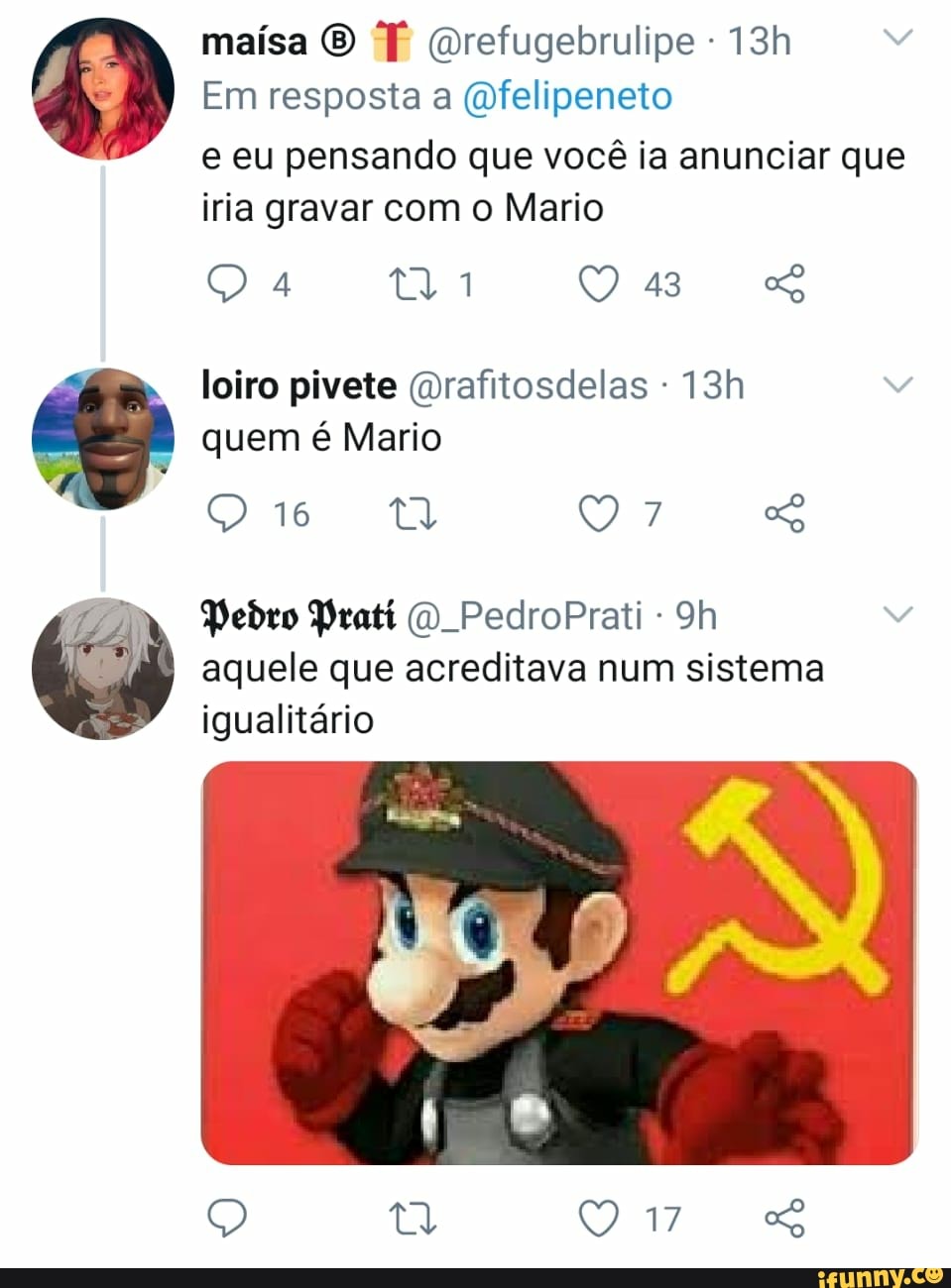 maísa O (8 Gorefugebrulipe -
Em resposta a (Qfelipeneto
e eu pensando que você ia anunciar que iria gravar com o Mario
loiro pivete (rafitosdelas - quem é Mario
16
Pedro Prati PedroPrati - aquele que acreditava num sistema igualitário