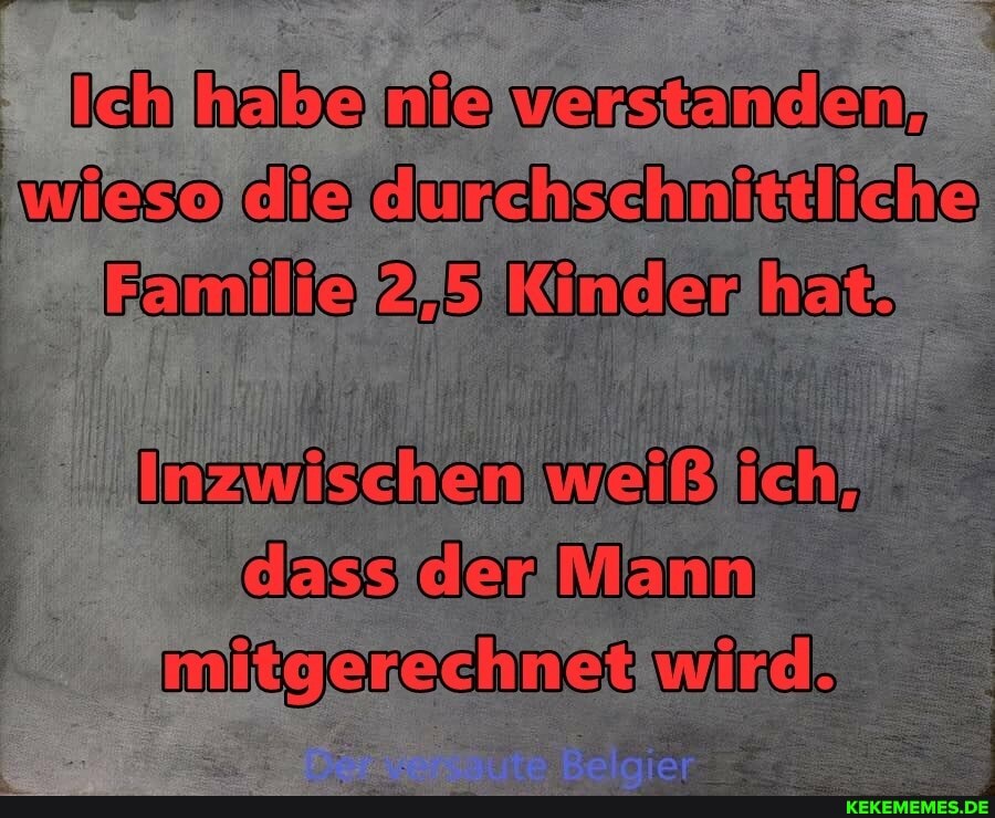 Ich habe nie versanden, leso die dmsahschuikaiiche
2,5 Künder het.
weiß ich,
Mann
dass der