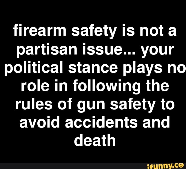 Firearm safety is not a partisan issue... your political stance plays