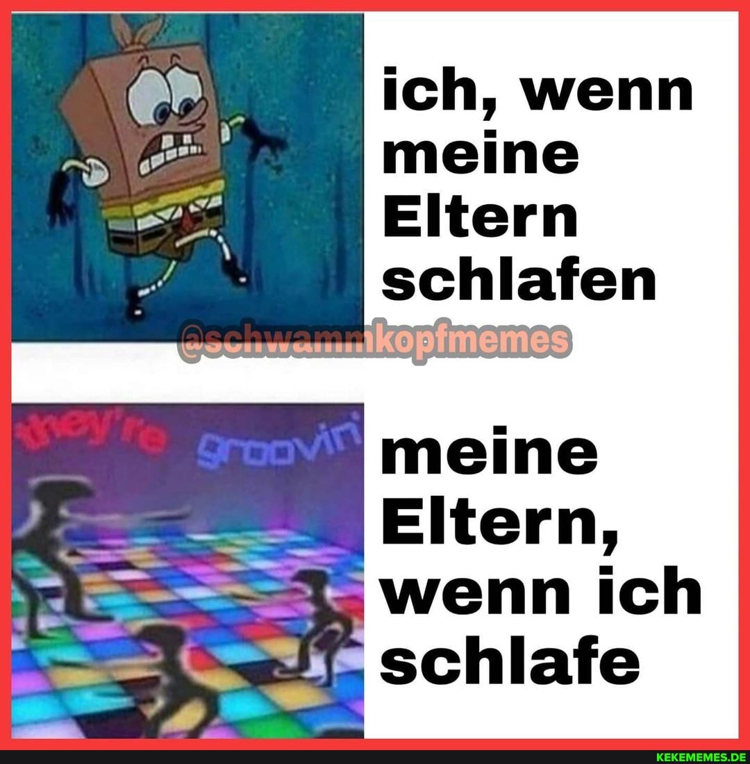 ich, wenn meine
Eltern schlafen
sehr
\wenn