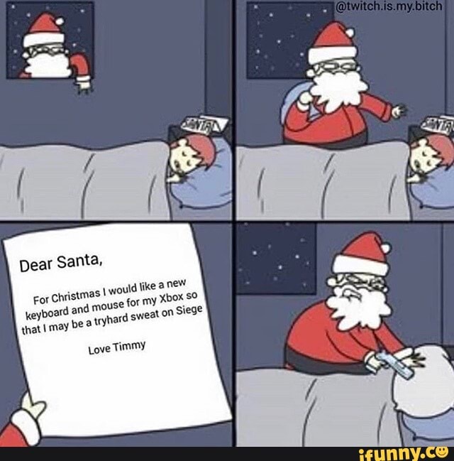 Dear Santa,
or Christmas would Tike anew eyboard and MOUSE for my that! may be iryhard sweat on
Love Timmy