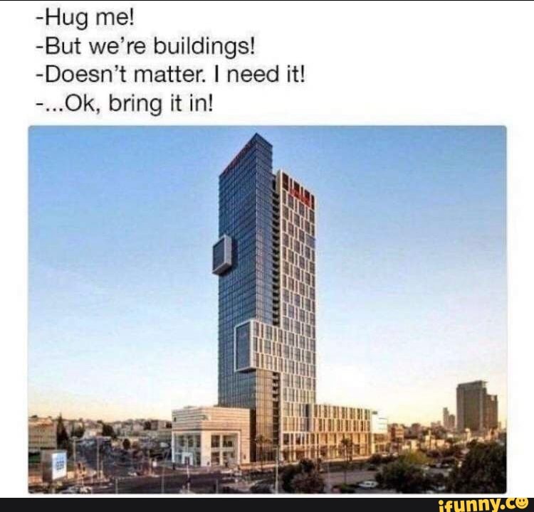 -But we're buildings!
-Doesn 't matter. I need it!