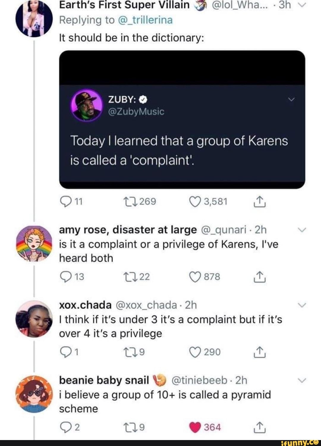 y
Earth's First Super Villain <g) lol Wha... -Sh (o Replying to O trillerina
It should be in the dictionary:
amy rose, disaster at large @_qunari- 2h
Y is it a complaint or a privilege of Karens, I've
heard both
LE I think if it's under 3 it's a complaint but if it's
beanie baby snail Yy Otiniebeeb 2h
i believe of 10+ is called pyramid