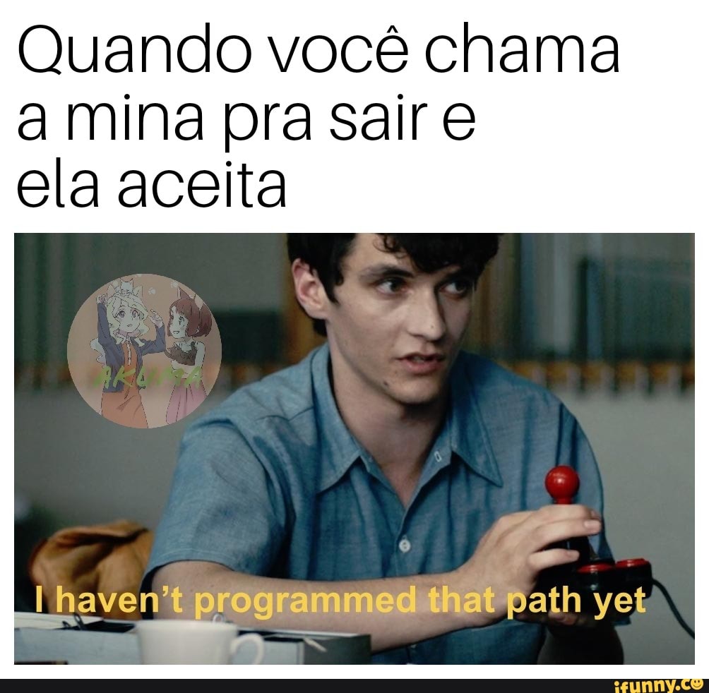 Quando você chama
a mina pra sair e
ela aceita