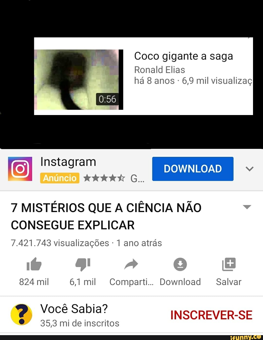 Coco gigante a saga
Ronald Elias
6,9 mil visualizaç
7 MISTÉRIOS QUE A CIÊNCIA NÃO
CONSEGUE EXPLICAR
7.421.743 visualizações 1 ano atrás
824 mil 6,1mil Comparti.. Download Salvar