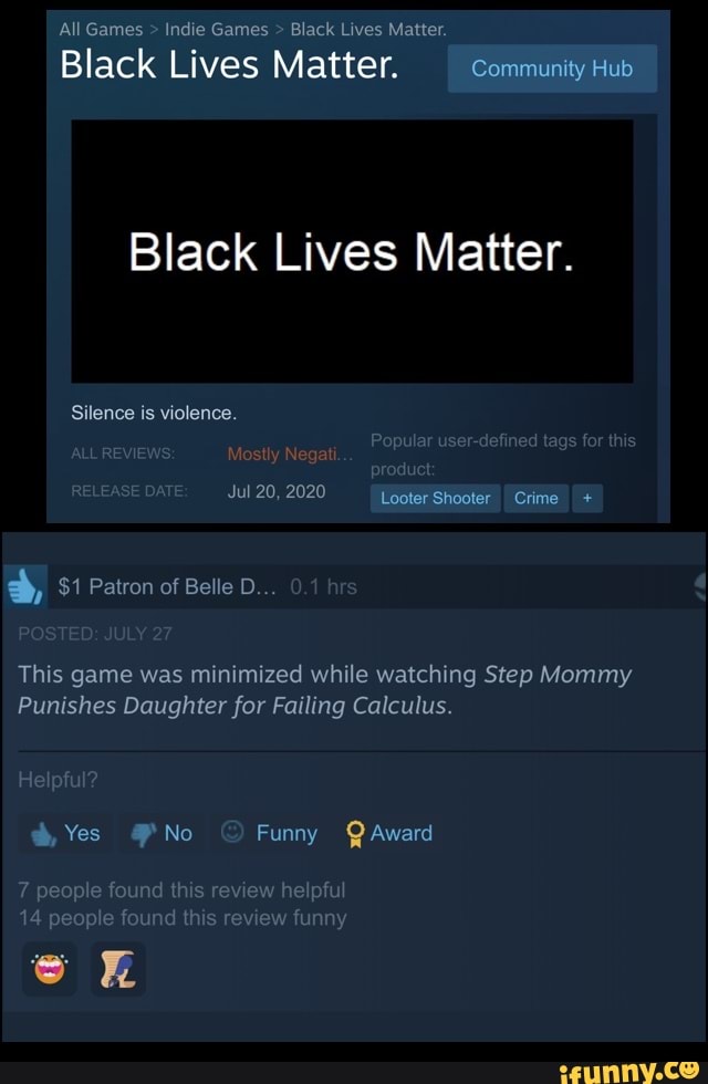 All Games Indie Games Black Lives Matter.
Black Lives Matter. Community Hub
EA
This game was minimized while watching Step Mommy
Punishes Daughter for Failing Calculus.
a, Yes No Funny Award
e
found th
le found this