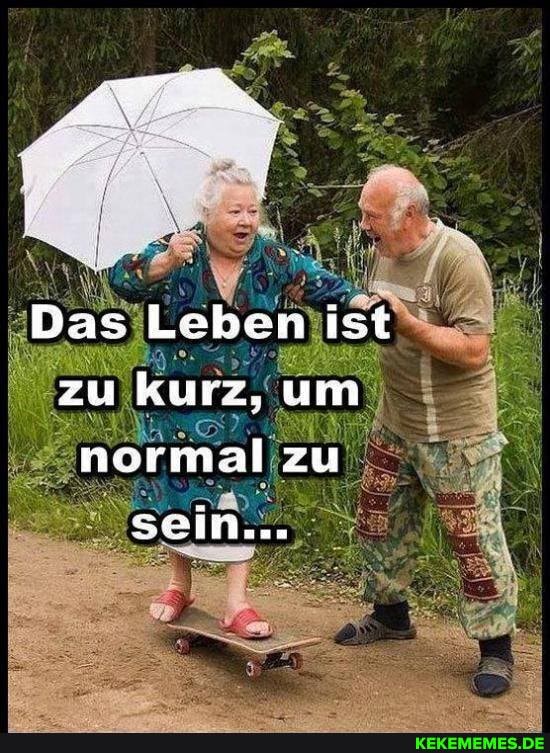 Das Leben st zu kurz, um normal zu
sein...