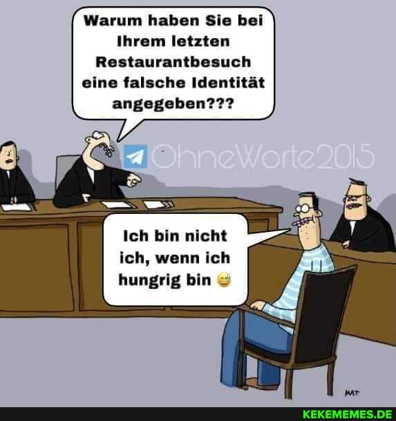 Warum haben Sie bei
Ihrem letzten
Restaurantbesuch eine falsche Identität angegeben???
Ich bin nicht ich, wenn ich hungrig bin